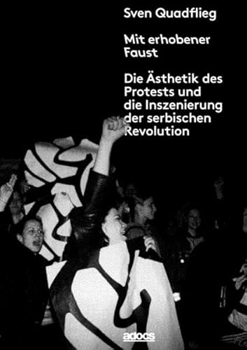 Mit erhobener Faust.: Die Ästhetik des Protests und die Inszenierung der serbischen Revolution Mit erhobener Faust.: Die Ästhetik des Protests und die Inszenierung der serbischen Revolution