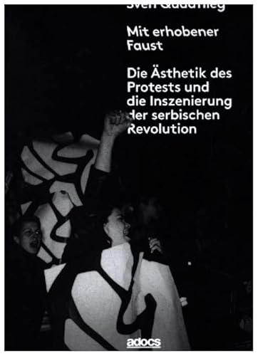 Mit erhobener Faust.: Die Ästhetik des Protests und die Inszenierung der serbischen Revolution Mit erhobener Faust.: Die Ästhetik des Protests und die Inszenierung der serbischen Revolution