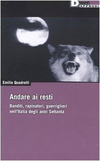 Andare ai resti. Banditi, rapinatori, gerriglieri nell'Italia degli anni Settanta (DeriveApprodi)