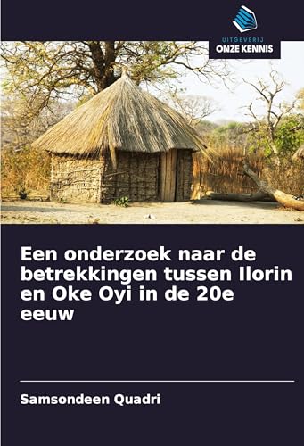 Een onderzoek naar de betrekkingen tussen Ilorin en Oke Oyi in de 20e eeuw von Uitgeverij Onze Kennis