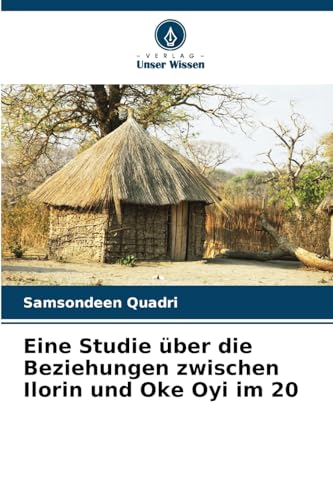Eine Studie über die Beziehungen zwischen Ilorin und Oke Oyi im 20: DE von Verlag Unser Wissen