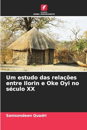 Um estudo das relações entre Ilorin e Oke Oyi no século XX: DE von Edições Nosso Conhecimento