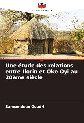Une étude des relations entre Ilorin et Oke Oyi au 20ème siècle von Editions Notre Savoir