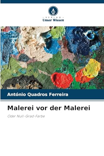 Malerei vor der Malerei: Oder Null-Grad-Farbe von Verlag Unser Wissen