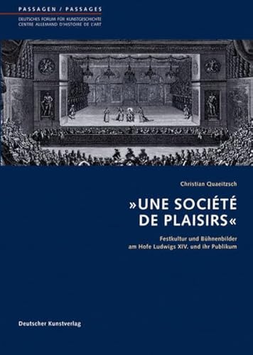 'Une Société de Plaisirs': Festkultur und Bühnenbilder am Hofe Ludwigs XIV. und ihr Publikum (Passagen - Deutsches Forum für Kunstgeschichte /Passages - Centre allemand d'histoire de l'art, 30) von Deutscher Kunstverlag