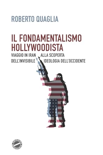 Il fondamentalismo hollywoodista: Viaggio in Iran alla scoperta dell’invisibile ideologia dell’Occidente von CREATESPACE