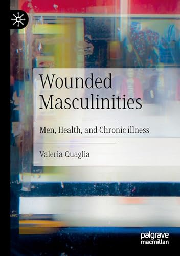Wounded Masculinities: Men, Health, and Chronic illness von Palgrave Macmillan
