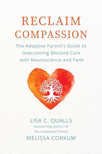 Reclaim Compassion: The Adoptive Parent's Guide to Overcoming Blocked Care with Neuroscience and Faith von Adoption Wise Press