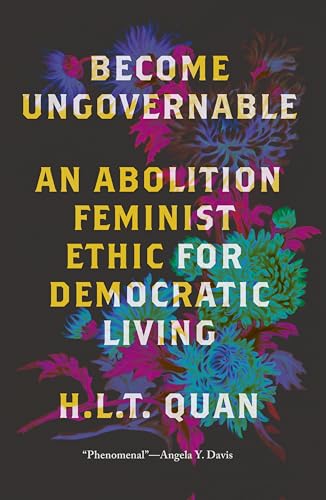 Become Ungovernable: An Abolition Feminist Ethic for Democratic Living (Black Critique)