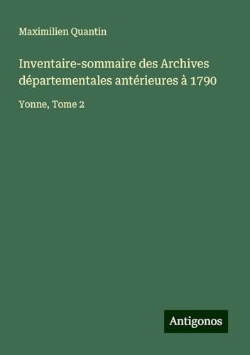 Inventaire-sommaire des Archives départementales antérieures à 1790: Yonne, Tome 2 von Antigonos Verlag