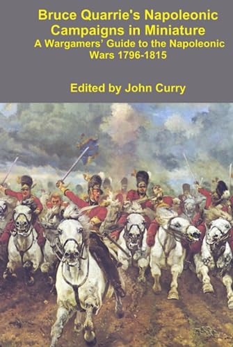 Bruce Quarrie's Napoleonic Campaigns in Miniature: A Wargamers’ Guide to the Napoleonic Wars 1796-1815