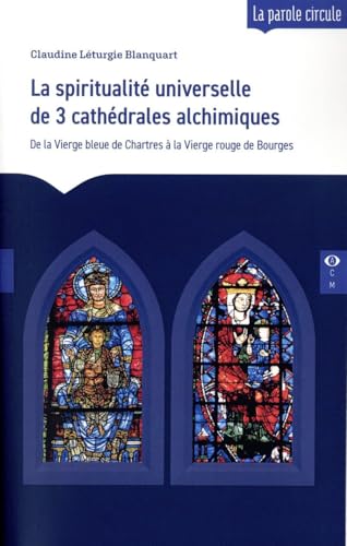 La spiritualité universelle de 3 cathédrales alchimiques: De la Vierge bleue de Chartres à la Vierge rouge de Bourges von COMPAS OEIL