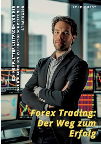 Forex Trading: Der Weg zum Erfolg: Ein kompletter Leitfaden von den Grundlagen bis zu fortgeschrittenen Strategien Forex Trading: Der Weg zum Erfolg: Ein kompletter Leitfaden von den Grundlagen bis zu fortgeschrittenen Strategien