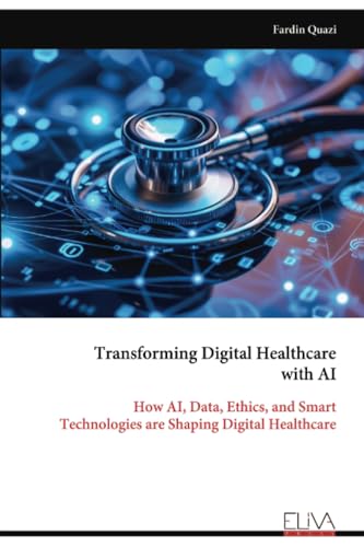 Transforming Digital Healthcare with AI: How AI, Data, Ethics, and Smart Technologies are Shaping Digital Healthcare von Eliva Press