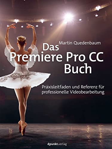 Das Premiere Pro CC-Buch: Praxisleitfaden und Referenz für professionelle Videobearbeitung von dpunkt.verlag GmbH