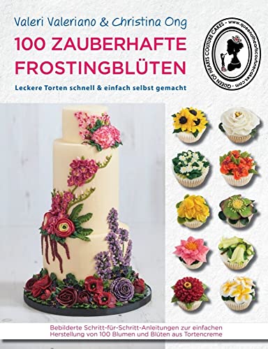 100 zauberhafte Frostingblüten - leckere Torten schnell & einfach selbst gemacht: Bebilderte Schritt-für-Schritt-Anleitungen zur einfachen Herstellung ... von 100 Blumen und Blüten aus Tortencreme von cake & bake
