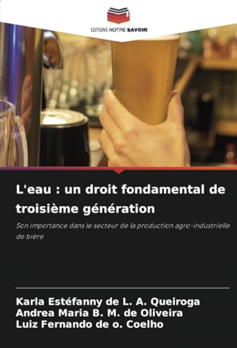 L'eau : un droit fondamental de troisième génération: Son importance dans le secteur de la production agro-industrielle de bière von Editions Notre Savoir