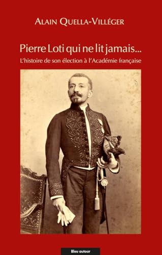 Pierre Loti qui ne lit jamais… - L'histoire de son élection: L'histoire de son élection à l'Académie française von BLEU AUTOUR