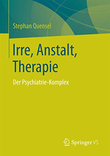 Irre, Anstalt, Therapie: Der Psychiatrie-Komplex