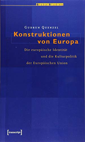 Konstruktionen von Europa: Die europäische Identität und die Kulturpolitik der Europäischen Union (Global Studies)