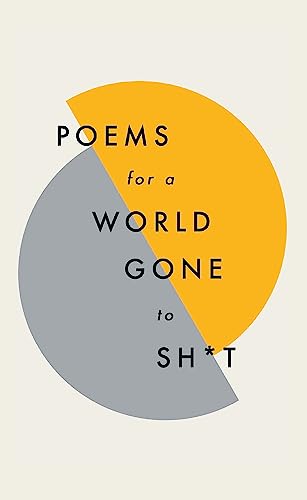 Poems for a world gone to sh*t: the amazing power of poetry to make even the most f**ked up times feel better Poems for a world gone to sh*t: the amazing power of poetry to make even the most f**ked up times feel better