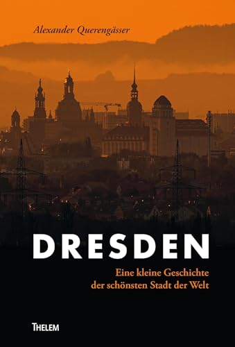 Dresden: Eine kleine Geschichte der schönsten Stadt der Welt von Thelem