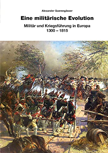 Eine militärische Evolution: Militär und Kriegsführung in Europa 1300-1815 Eine militärische Evolution: Militär und Kriegsführung in Europa 1300-1815 von Zeughaus Verlag GmbH