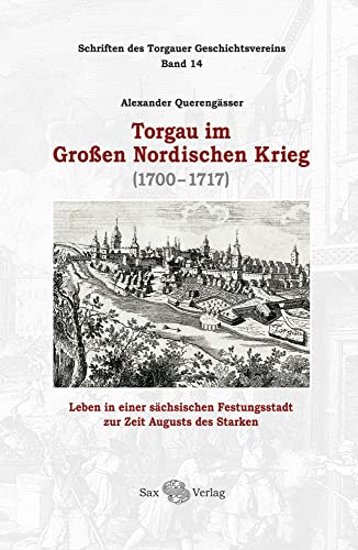 Torgau im Großen Nordischen Krieg: (1700-1717) von Sax-Verlag
