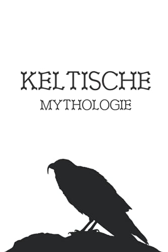 Keltische Mythologie: Spiritualität, Religion, Glaube, Gottheiten, Mythen, Legenden, Helden, Magie, Folklore, alte Geschichte, Heidentum und mehr der alten Kelten von Independently published