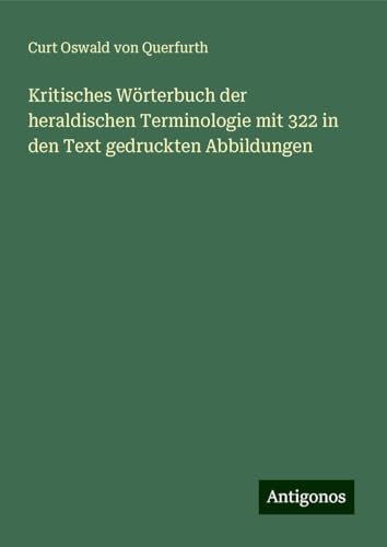 Kritisches Wörterbuch der heraldischen Terminologie mit 322 in den Text gedruckten Abbildungen von Antigonos Verlag