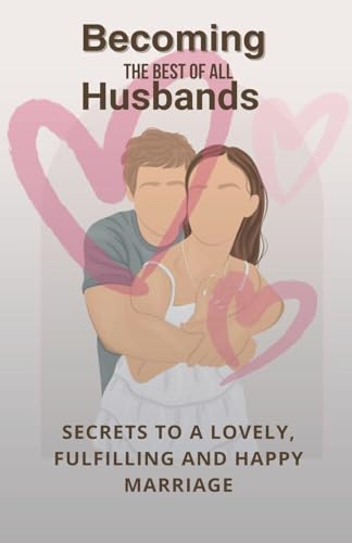 Becoming The Best Of All Husbands: Secrets To A Lovely, Fulfilling And Happy Marriage von Halal Quest