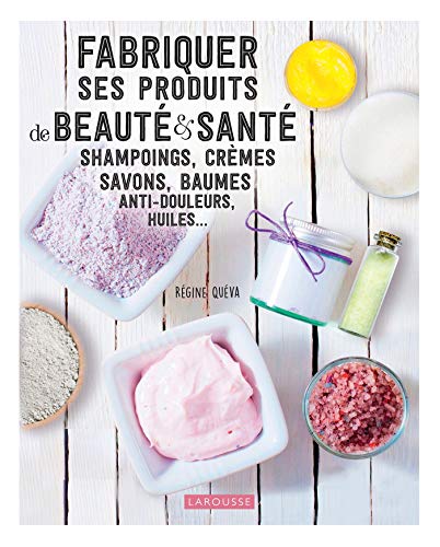 Fabriquer ses produits de beauté et santé: Shampoings, crèmes savons, baumes anti-douleurs, huiles