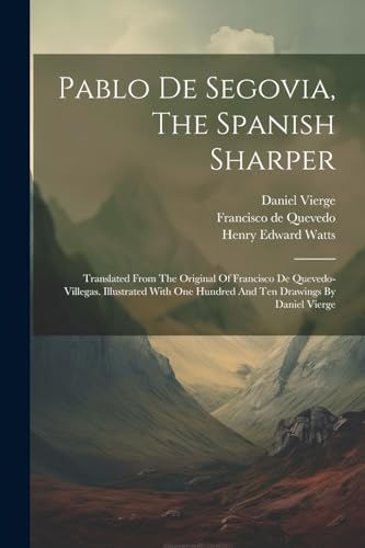 Pablo De Segovia, The Spanish Sharper: Translated From The Original Of Francisco De Quevedo-villegas. Illustrated With One Hundred And Ten Drawings By Daniel Vierge von Legare Street Press
