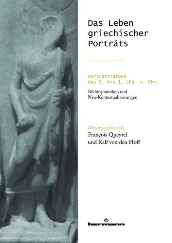 Das Leben griechischer Porträts: Porträtstatuen des 5. bis 1. Jhs. v. Chr.: Bildnispraktiken und Neu-Kontextualisierungen (HR.HORS COLLEC.)