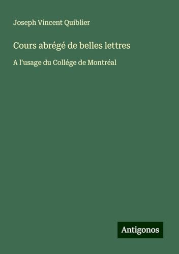Cours abrégé de belles lettres: A l'usage du Collége de Montréal von Antigonos Verlag