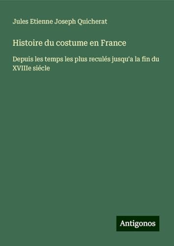 Histoire du costume en France: Depuis les temps les plus reculés jusqu'a la fin du XVIIIe siécle von Antigonos Verlag
