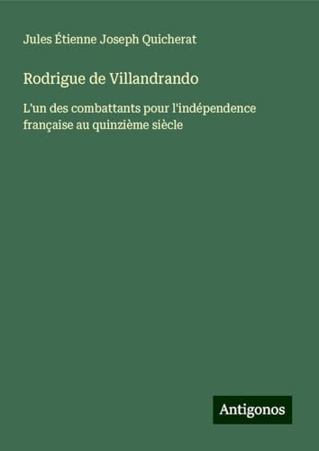 Rodrigue de Villandrando: L'un des combattants pour l'indépendence française au quinzième siècle von Antigonos Verlag