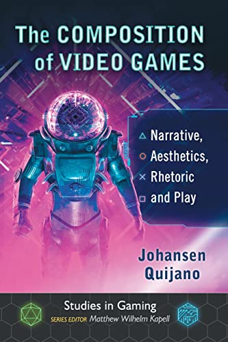 Composition of Video Games: Narrative, Aesthetics, Rhetoric and Play (Studies in Gaming)