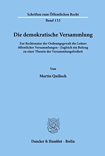 Die demokratische Versammlung.: Zur Rechtsnatur der Ordnungsgewalt des Leiters öffentlicher Versammlungen - Zugleich ein Beitrag zu einer Theorie der ... (Schriften zum Öffentlichen Recht)