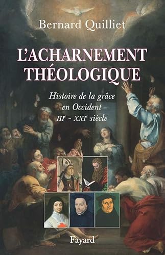 L'acharnement théologique: Histoire de la grâce en Occident (IIIe-XXIe siècle)