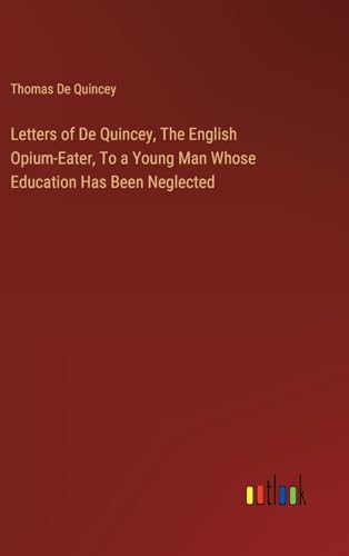 Letters of De Quincey, The English Opium-Eater, To a Young Man Whose Education Has Been Neglected von Outlook Verlag