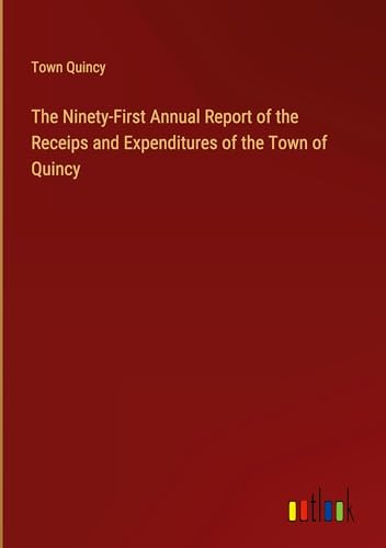 The Ninety-First Annual Report of the Receips and Expenditures of the Town of Quincy von Outlook Verlag