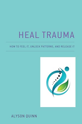 Heal Trauma: How to Feel It, Unlock Patterns, and Release It