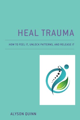 Heal Trauma: How to Feel It, Unlock Patterns, and Release It