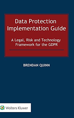 Data Protection Implementation Guide: A Legal, Risk and Technology Framework for the Gdpr Data Protection Implementation Guide: A Legal, Risk and Technology Framework for the Gdpr von Kluwer Law International