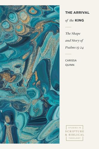 The Arrival of the King: The Shape and Story of Psalms 15-24 (Studies in Scripture and Biblical Theology)
