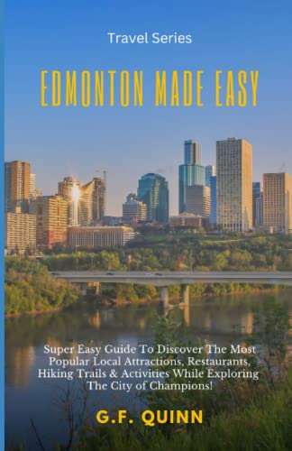 Edmonton Made Easy: Super Easy Guide To Discover The Most Popular Local Attractions, Restaurants, Hiking Trails & Activities While Exploring The City of Champions!