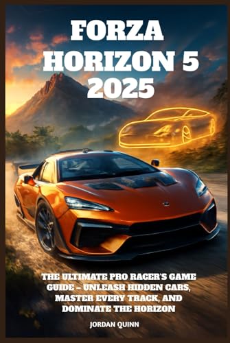 Forza Horizon 5 2025: The Ultimate Pro Racer’s Game Guide – Unleash Hidden Cars, Master Every Track, and Dominate the Horizon von Independently published