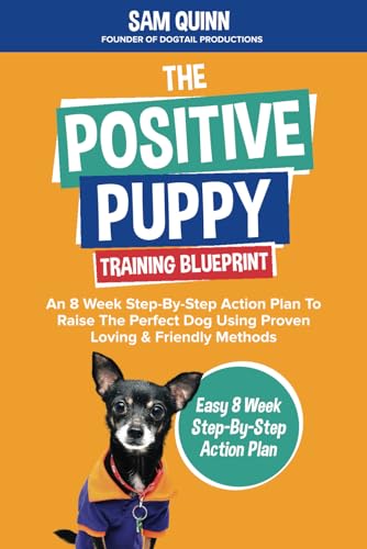 The Positive Puppy Training Blueprint: An 8 Week Step-By-Step Action Plan To Raise The Perfect Dog Using Proven Loving & Friendly Methods von Independently published