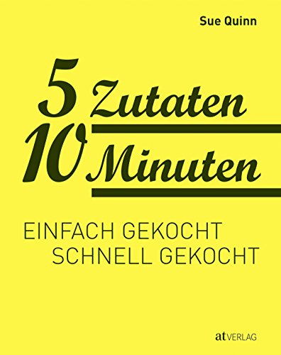 5 Zutaten 10 Minuten: Einfach gekocht, schnell gekocht. Rezepte für die schnelle Küche 5 Zutaten 10 Minuten: Einfach gekocht, schnell gekocht. Rezepte für die schnelle Küche